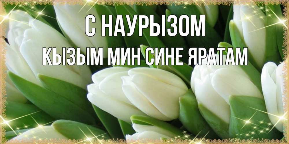 Открытка на каждый день с именем, Кызым-мин-сине-яратам С наурызом поздравляем с праздник весны наурыз Прикольная открытка с пожеланием онлайн скачать бесплатно 
