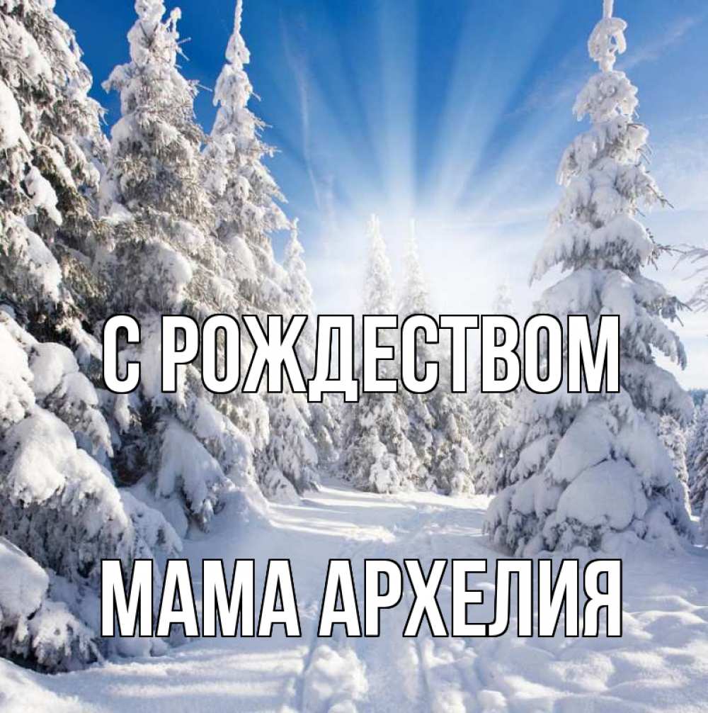 Открытка на каждый день с именем, Мама-Архелия С рождеством зима, лес Прикольная открытка с пожеланием онлайн скачать бесплатно 