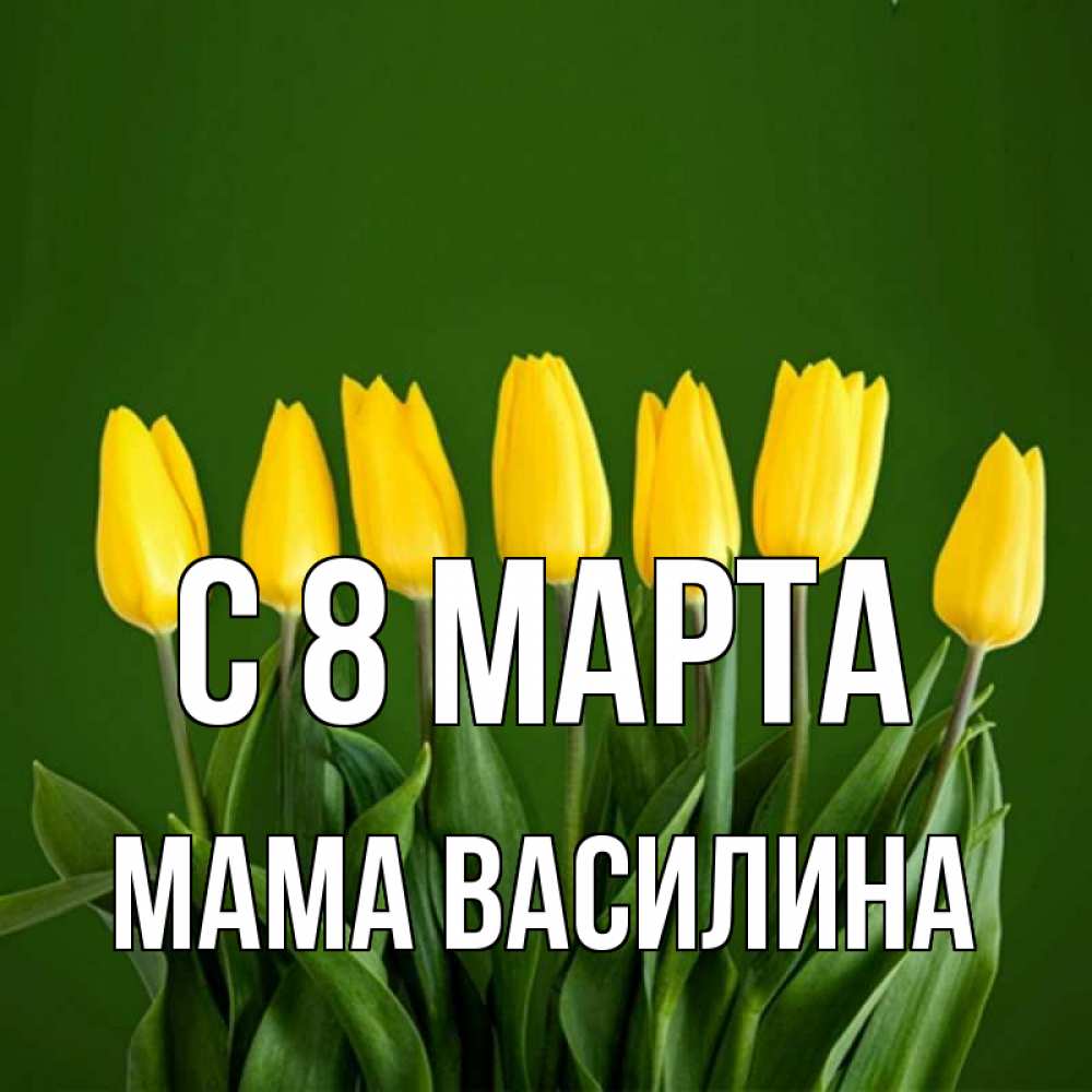 Открытка на каждый день с именем, Мама-Василина С 8 МАРТА желтого цвета 3 Прикольная открытка с пожеланием онлайн скачать бесплатно 