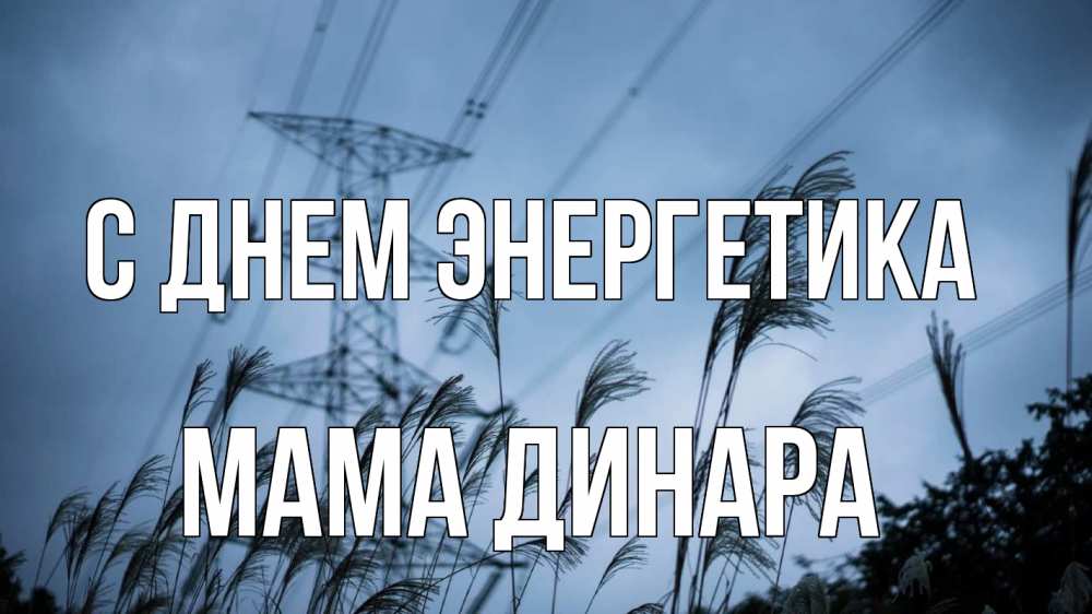 Открытка на каждый день с именем, Мама-Динара С днем энергетика ЛЭП электричество Прикольная открытка с пожеланием онлайн скачать бесплатно 