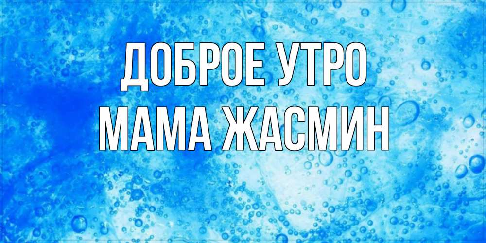 Открытка на каждый день с именем, Мама-Жасмин Доброе утро хорошее утро под водой Прикольная открытка с пожеланием онлайн скачать бесплатно 