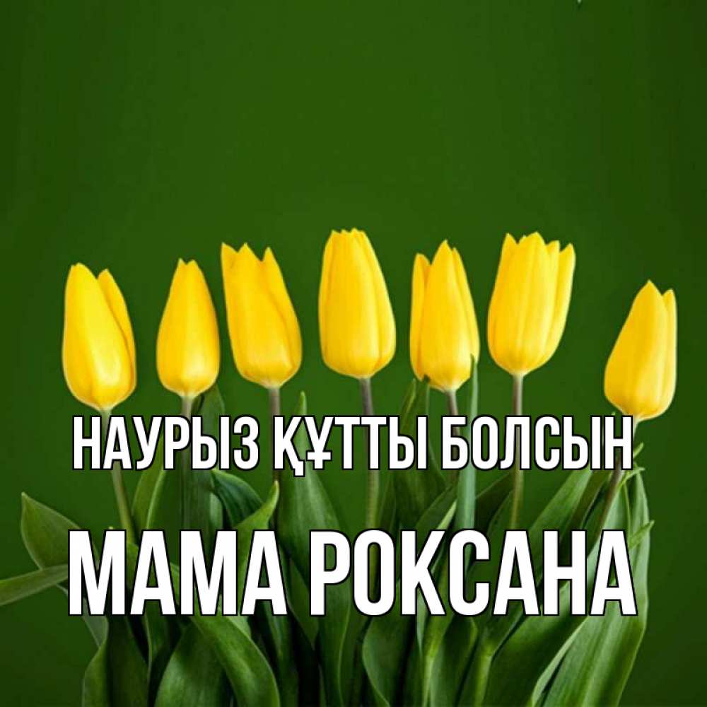 Открытка на каждый день с именем, Мама-Роксана Наурыз құтты болсын желтого цвета 3 Прикольная открытка с пожеланием онлайн скачать бесплатно 