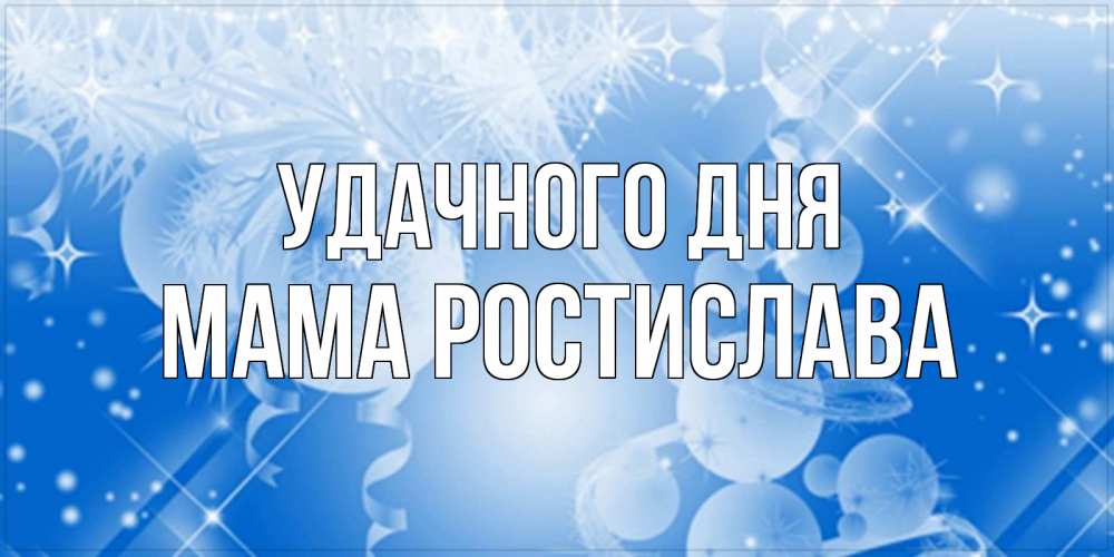 Открытка на каждый день с именем, Мама-Ростислава Удачного дня удачи днем Прикольная открытка с пожеланием онлайн скачать бесплатно 