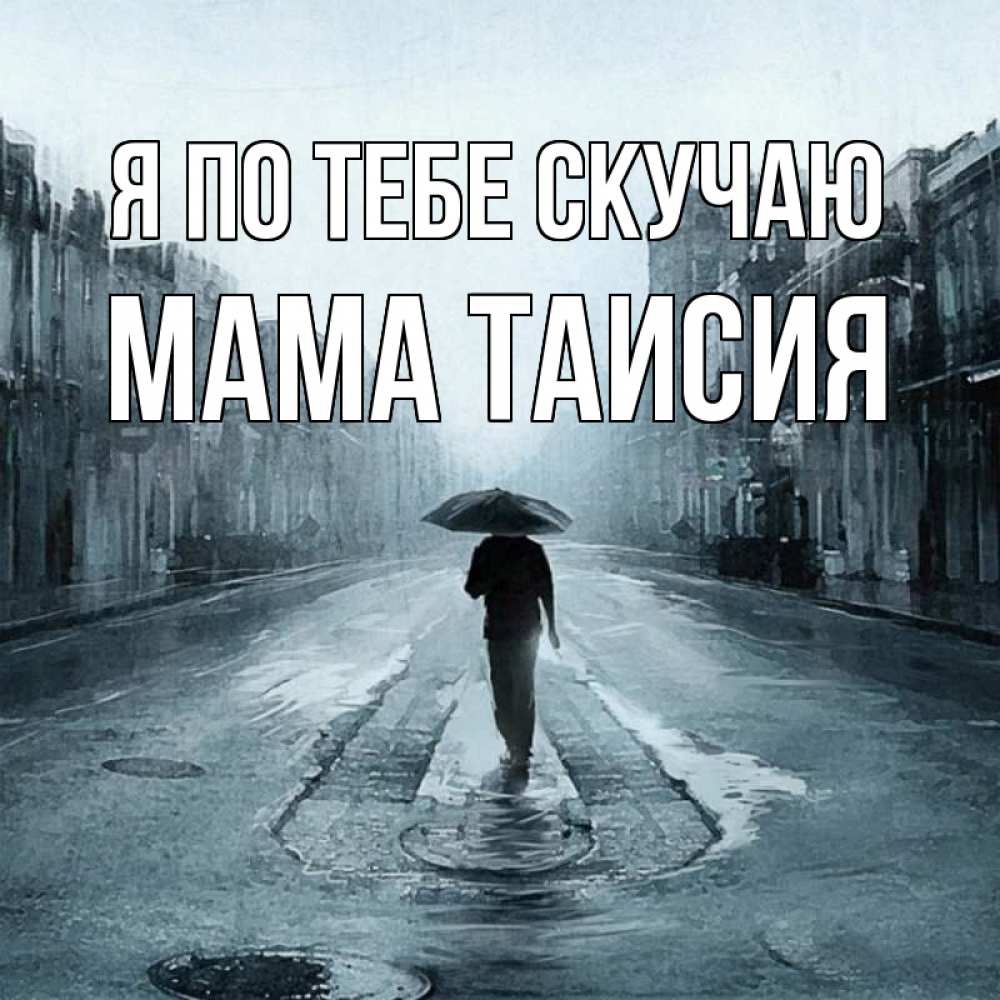 Открытка на каждый день с именем, Мама-Таисия Я по тебе скучаю мне плохо без тебя Прикольная открытка с пожеланием онлайн скачать бесплатно 