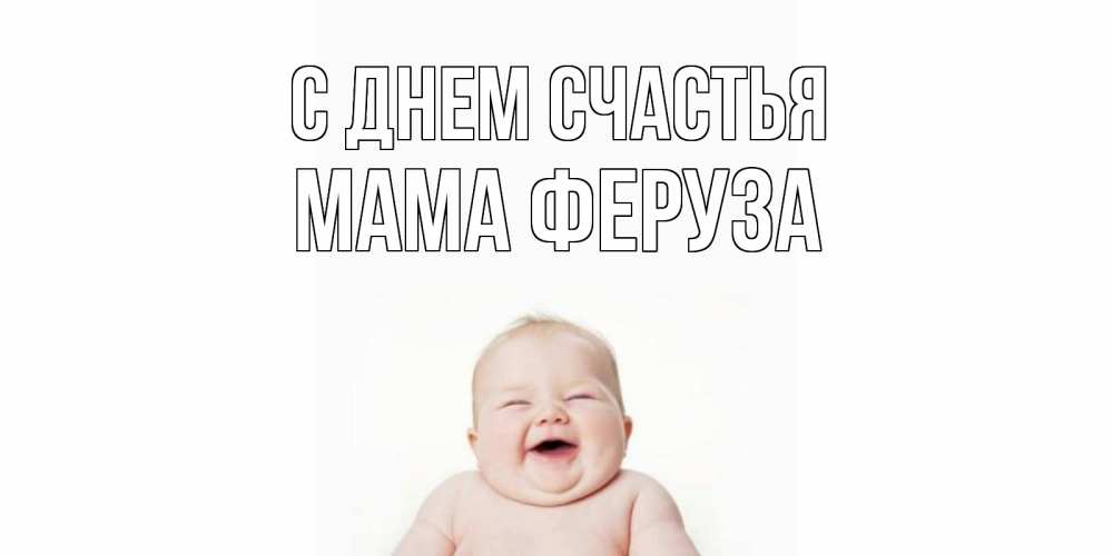 Открытка на каждый день с именем, Мама-Феруза С днем счастья ребенок Прикольная открытка с пожеланием онлайн скачать бесплатно 