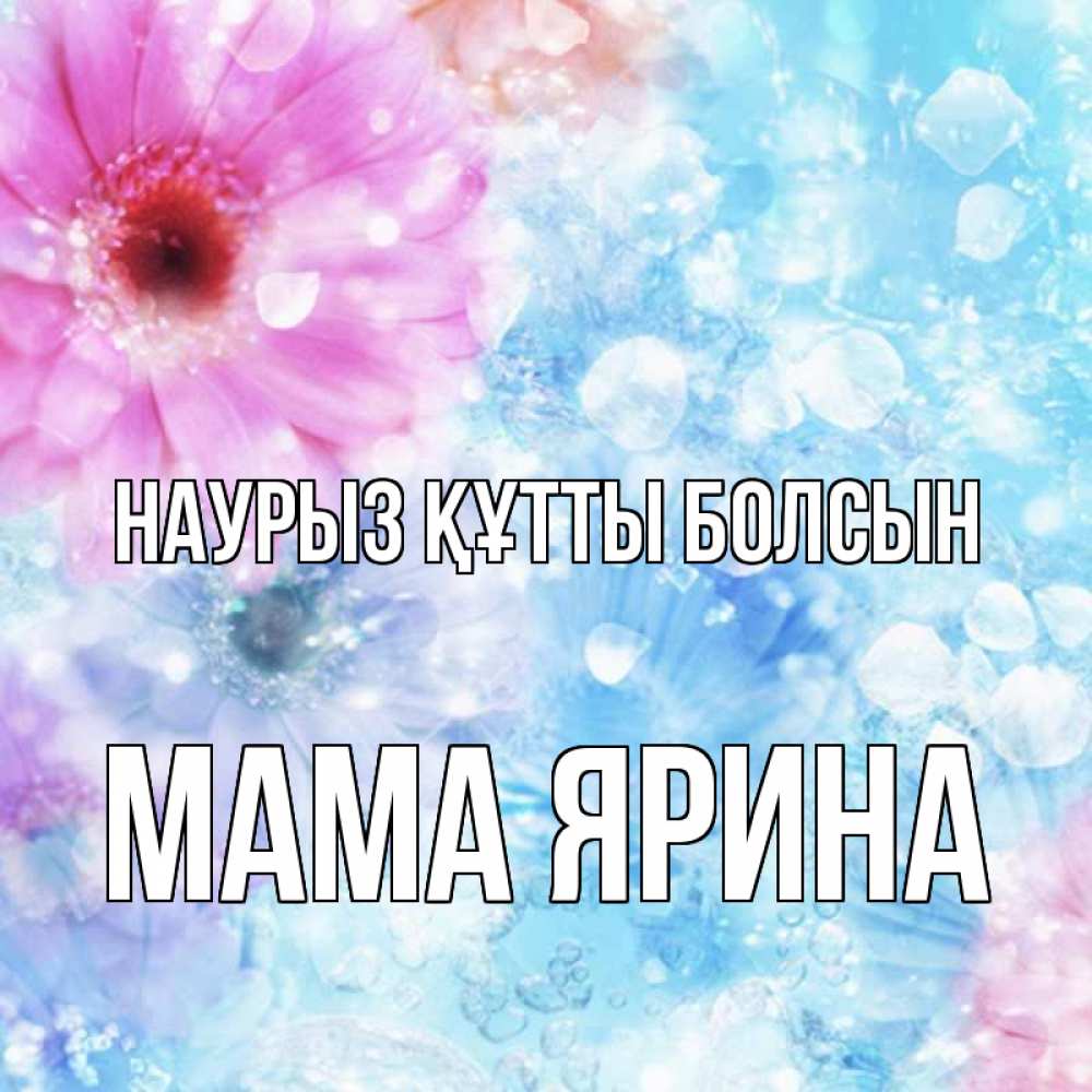 Открытка на каждый день с именем, Мама-Ярина Наурыз құтты болсын цветы Прикольная открытка с пожеланием онлайн скачать бесплатно 