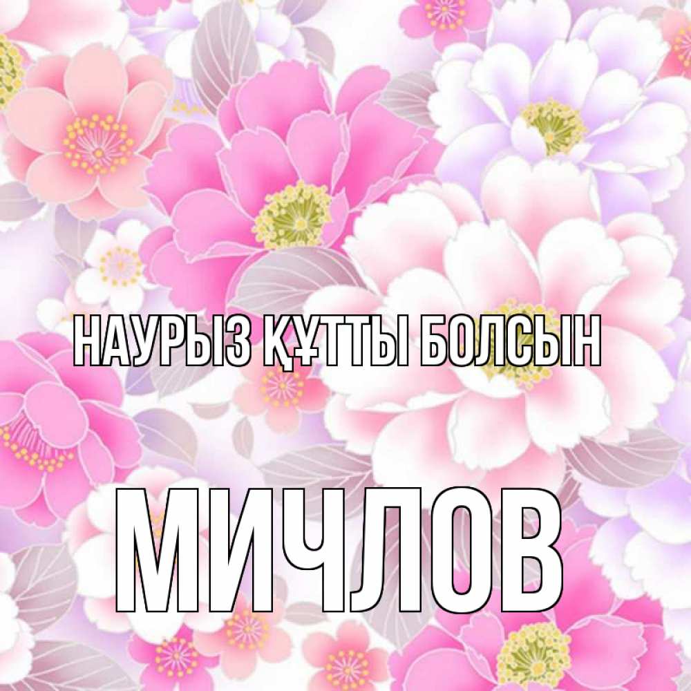 Открытка на каждый день с именем, Мичлов Наурыз құтты болсын для женщин Прикольная открытка с пожеланием онлайн скачать бесплатно 