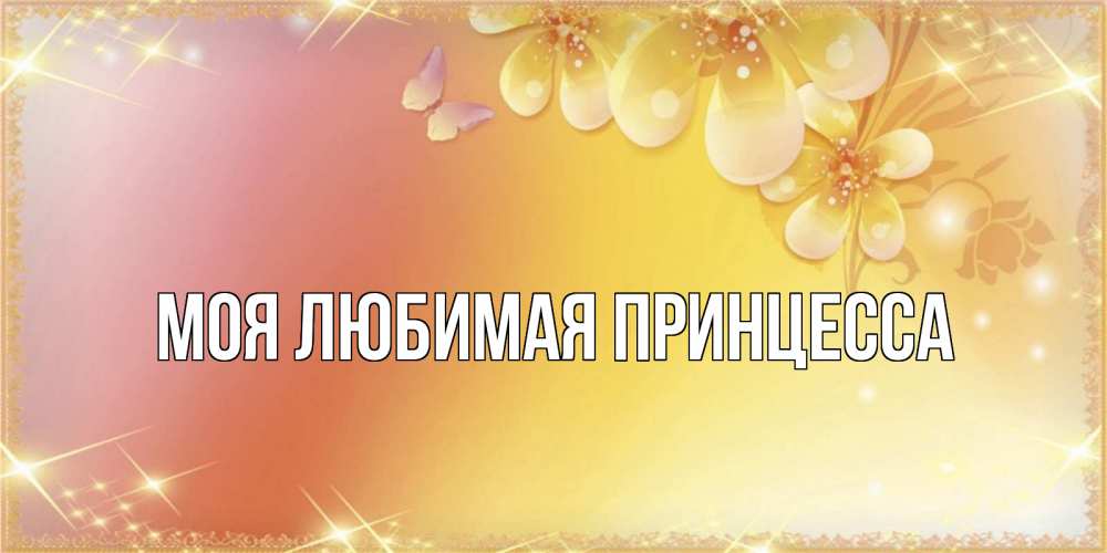 Открытка на каждый день с именем, Моя-Любимая-Принцесса Главная бесплатные открытки на международный женский день Прикольная открытка с пожеланием онлайн скачать бесплатно 