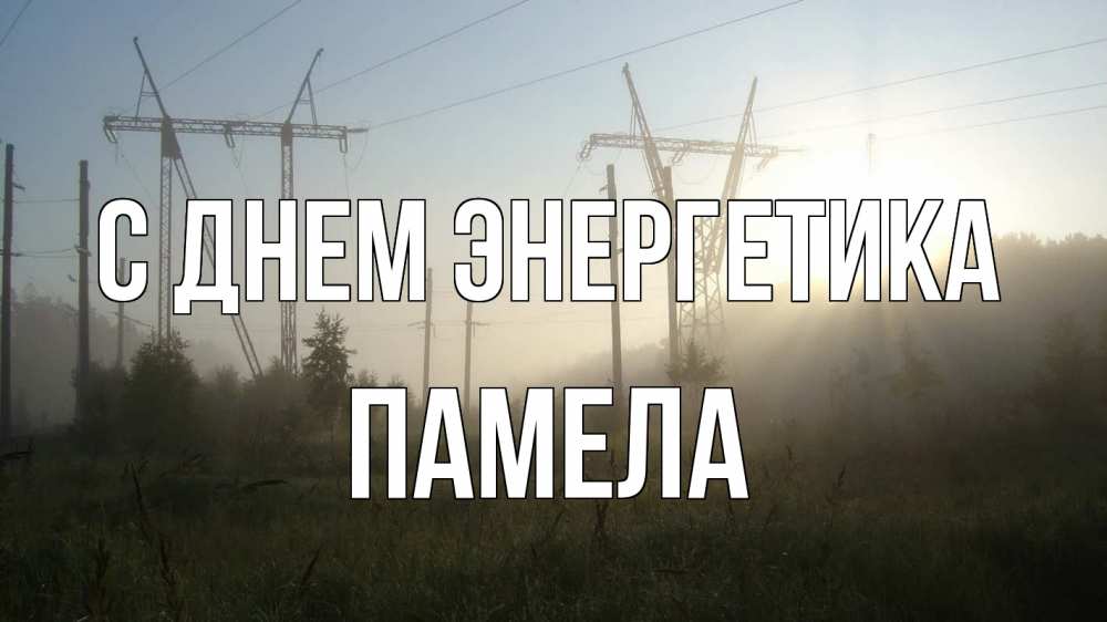Открытка на каждый день с именем, Памела С днем энергетика ЛЭП Прикольная открытка с пожеланием онлайн скачать бесплатно 