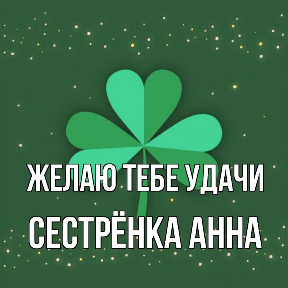 Открытка на каждый день с именем, Сестрёнка-Анна Желаю тебе удачи лист клевера Прикольная открытка с пожеланием онлайн скачать бесплатно 