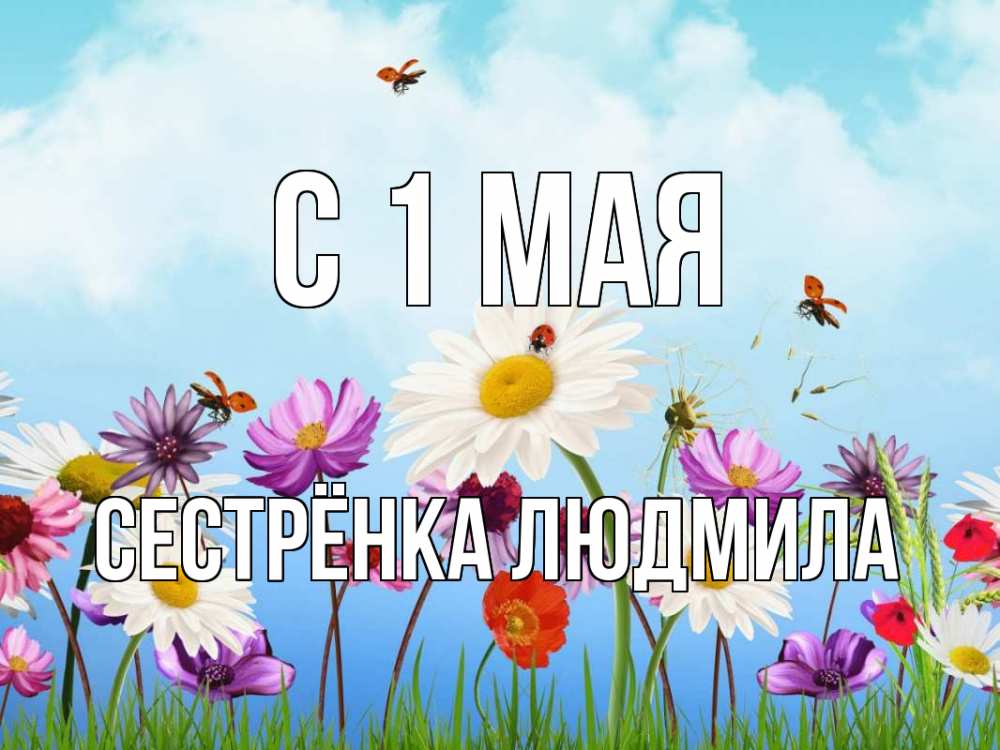 Открытка на каждый день с именем, Сестрёнка-Людмила С 1 мая С 1 мая Прикольная открытка с пожеланием онлайн скачать бесплатно 