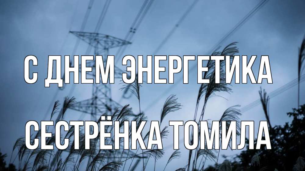 Открытка на каждый день с именем, Сестрёнка-Томила С днем энергетика ЛЭП электричество Прикольная открытка с пожеланием онлайн скачать бесплатно 