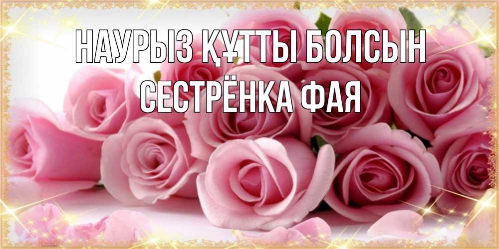 Открытка на каждый день с именем, Сестрёнка-Фая Наурыз құтты болсын поздравления женщин с наурызом Прикольная открытка с пожеланием онлайн скачать бесплатно 