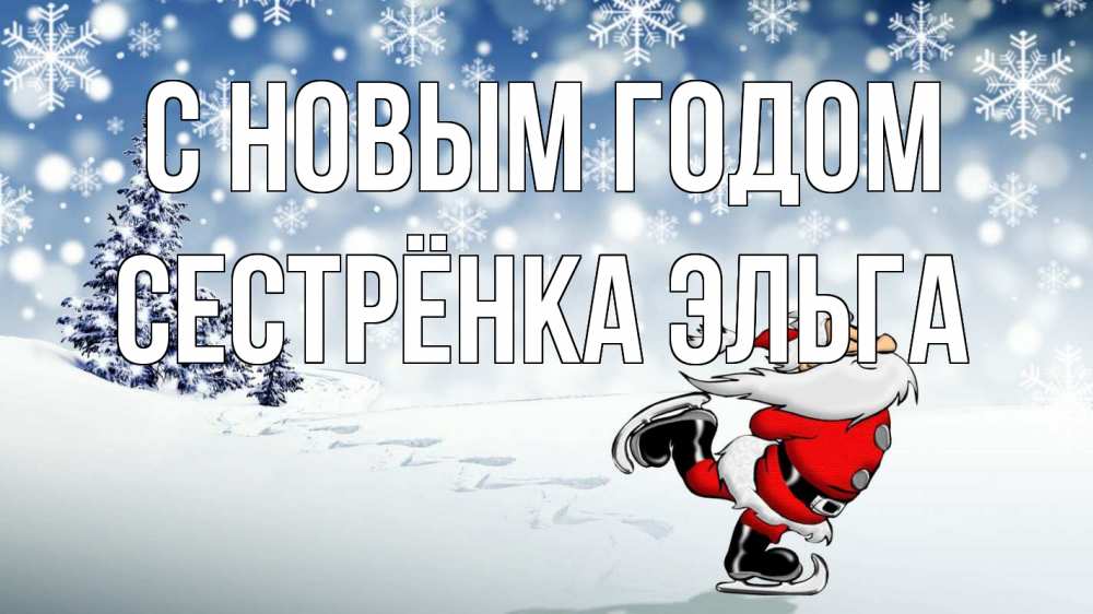 Открытка на каждый день с именем, Сестрёнка-Эльга С новым годом дед мороз Прикольная открытка с пожеланием онлайн скачать бесплатно 