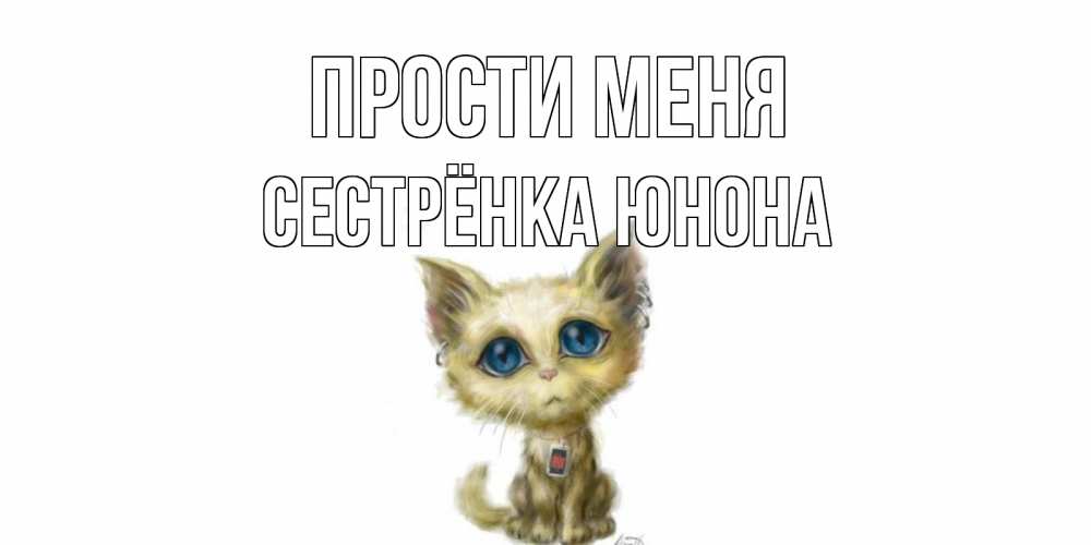 Открытка на каждый день с именем, Сестрёнка-Юнона Прости меня прости меня открытка с котиком Прикольная открытка с пожеланием онлайн скачать бесплатно 