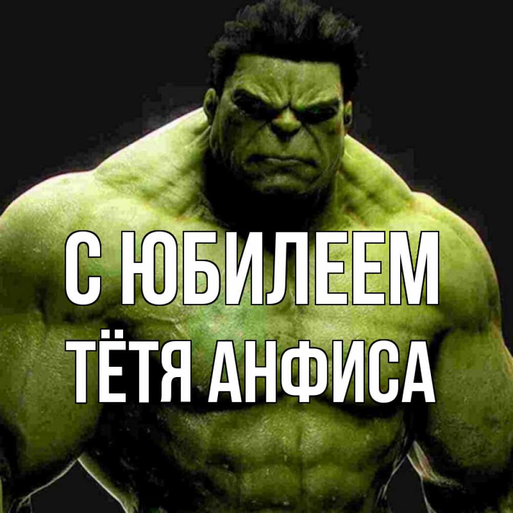 Открытка на каждый день с именем, Тётя-Анфиса С юбилеем зеленый супергерой марвел Прикольная открытка с пожеланием онлайн скачать бесплатно 