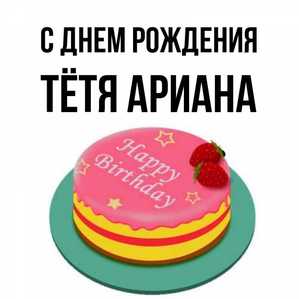 Открытка на каждый день с именем, Тётя-Ариана С днем рождения торт, клубника, днюха Прикольная открытка с пожеланием онлайн скачать бесплатно 