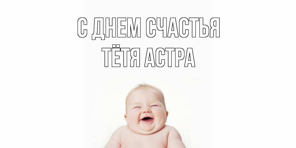 Открытка на каждый день с именем, Тётя-Астра С днем счастья ребенок Прикольная открытка с пожеланием онлайн скачать бесплатно 