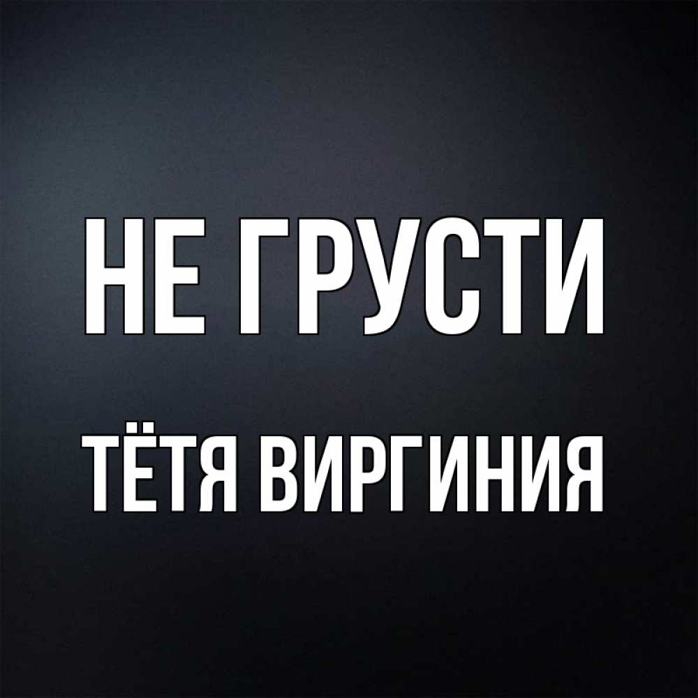 Открытка на каждый день с именем, Тётя-Виргиния Не грусти Градиент серый Прикольная открытка с пожеланием онлайн скачать бесплатно 