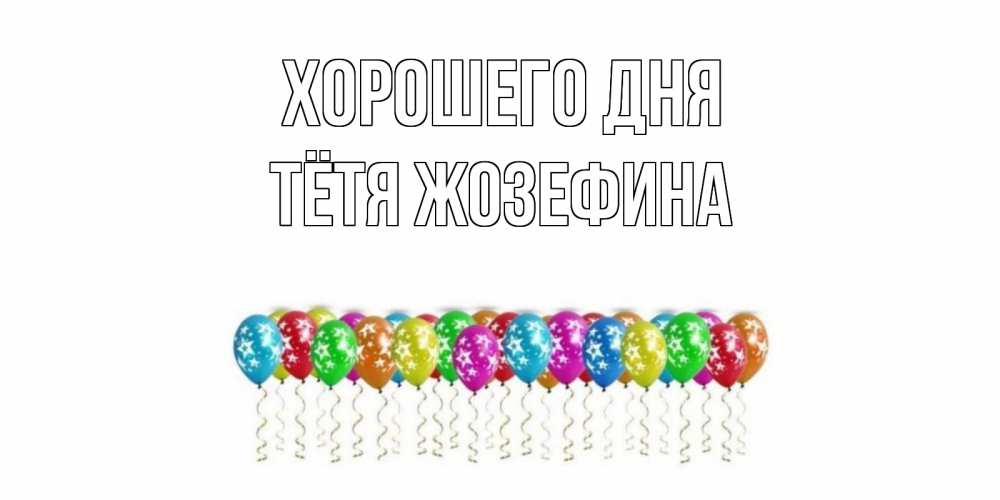 Открытка на каждый день с именем, Тётя-Жозефина Хорошего дня прекрасного дня Прикольная открытка с пожеланием онлайн скачать бесплатно 
