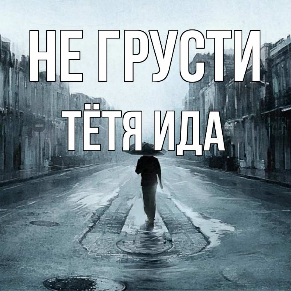 Открытка на каждый день с именем, Тётя-Ида Не грусти опустевшая улица Прикольная открытка с пожеланием онлайн скачать бесплатно 