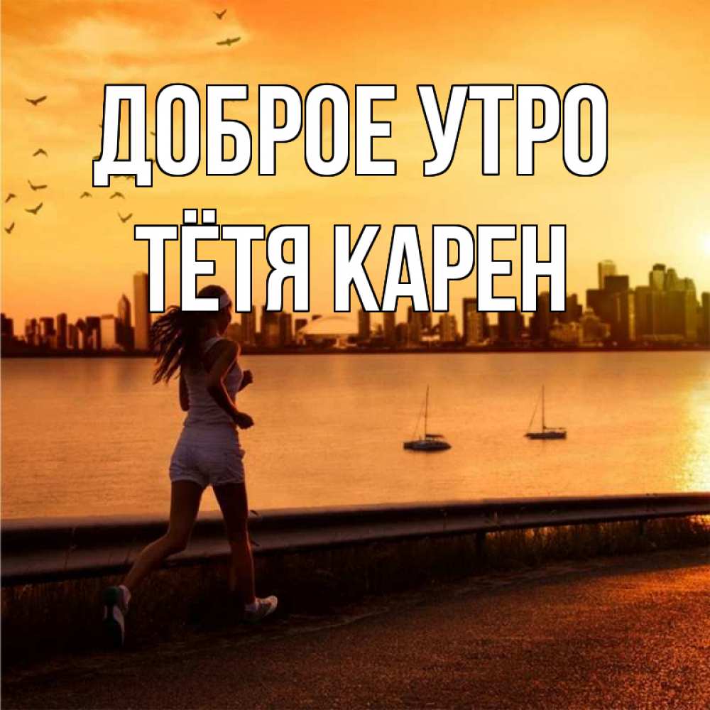 Открытка на каждый день с именем, Тётя-Карен Доброе утро девушка бежит Прикольная открытка с пожеланием онлайн скачать бесплатно 