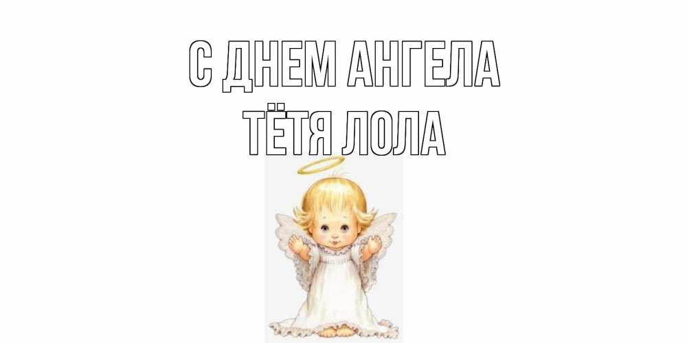 Открытка на каждый день с именем, Тётя-Лола С днем ангела ангелочек, нимб Прикольная открытка с пожеланием онлайн скачать бесплатно 