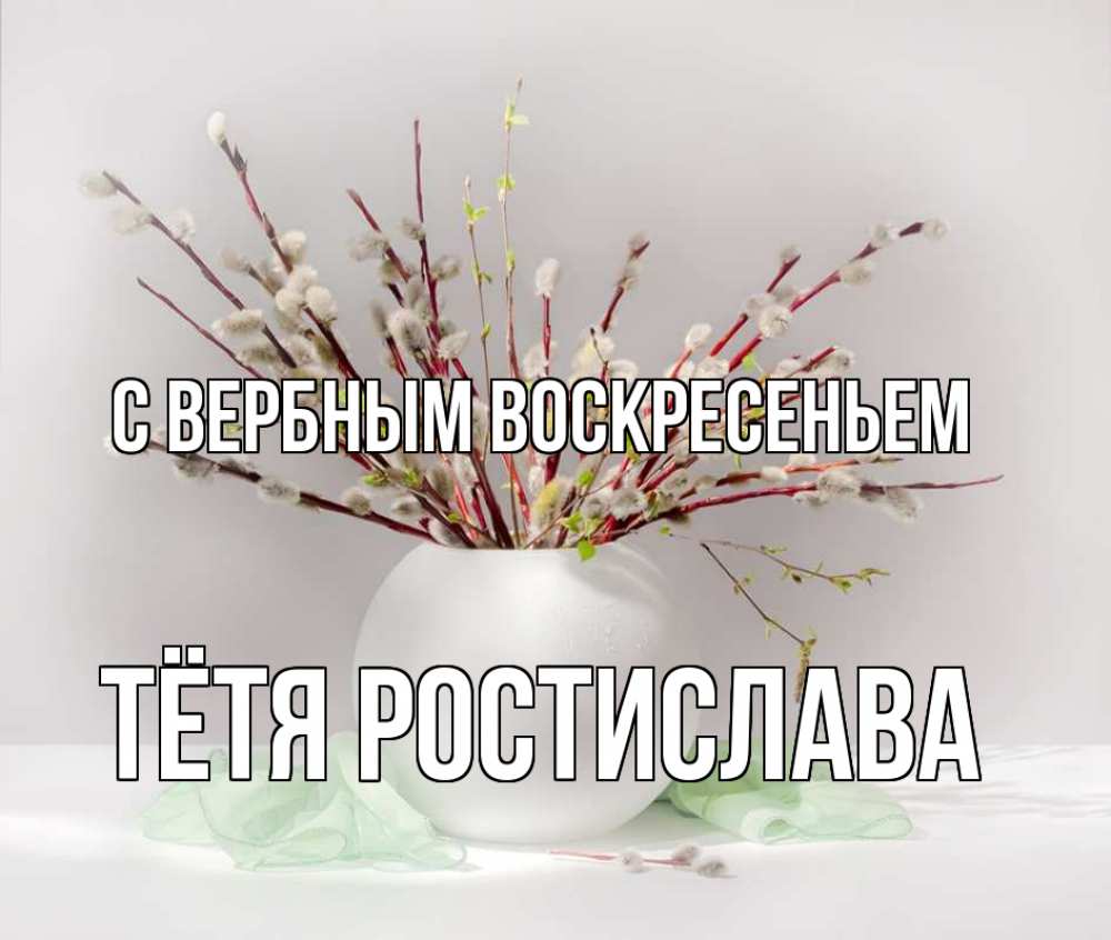 Открытка на каждый день с именем, Тётя-Ростислава С вербным воскресеньем верба Прикольная открытка с пожеланием онлайн скачать бесплатно 