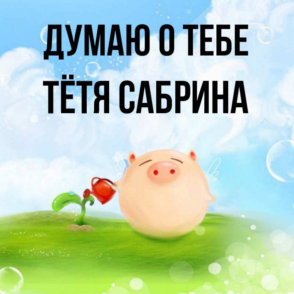 Открытка на каждый день с именем, Тётя-Сабрина Думаю о тебе позитивная свинюшка Прикольная открытка с пожеланием онлайн скачать бесплатно 