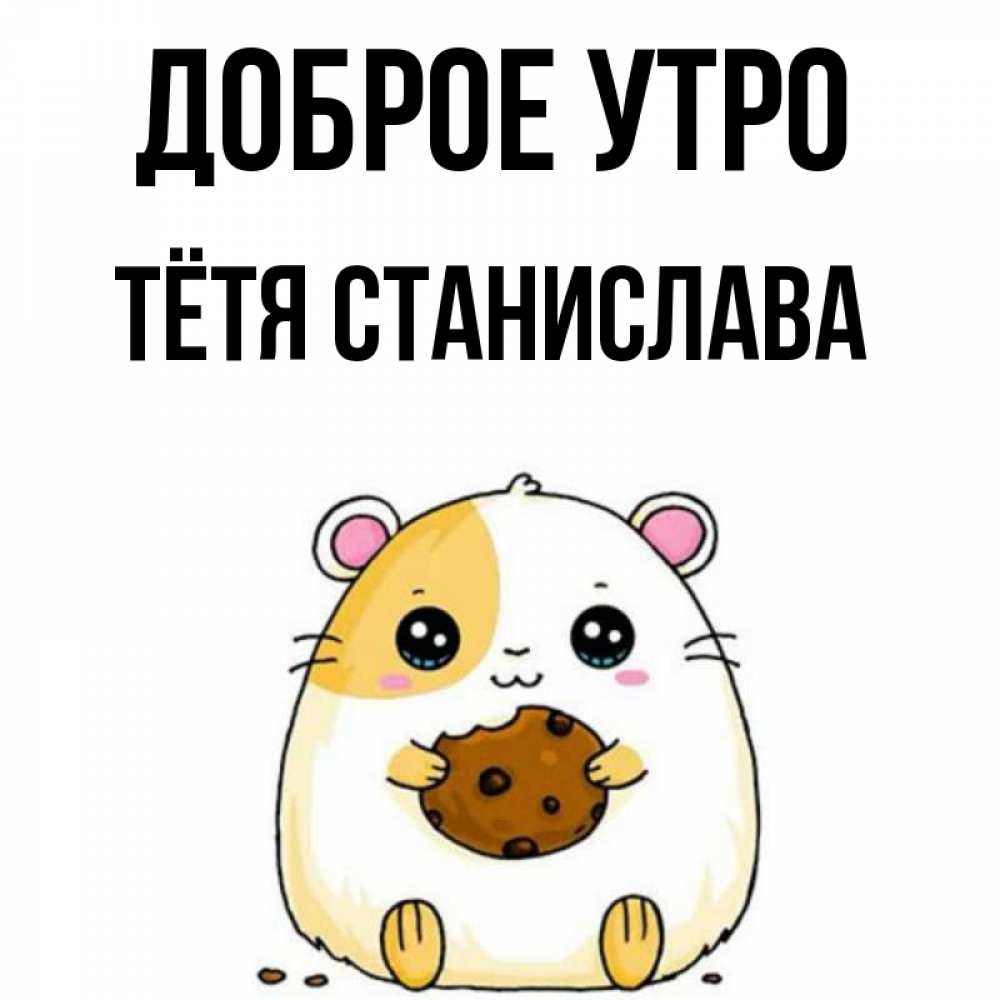 Открытка на каждый день с именем, Тётя-Станислава Доброе утро есть печеньку. Утречко Прикольная открытка с пожеланием онлайн скачать бесплатно 