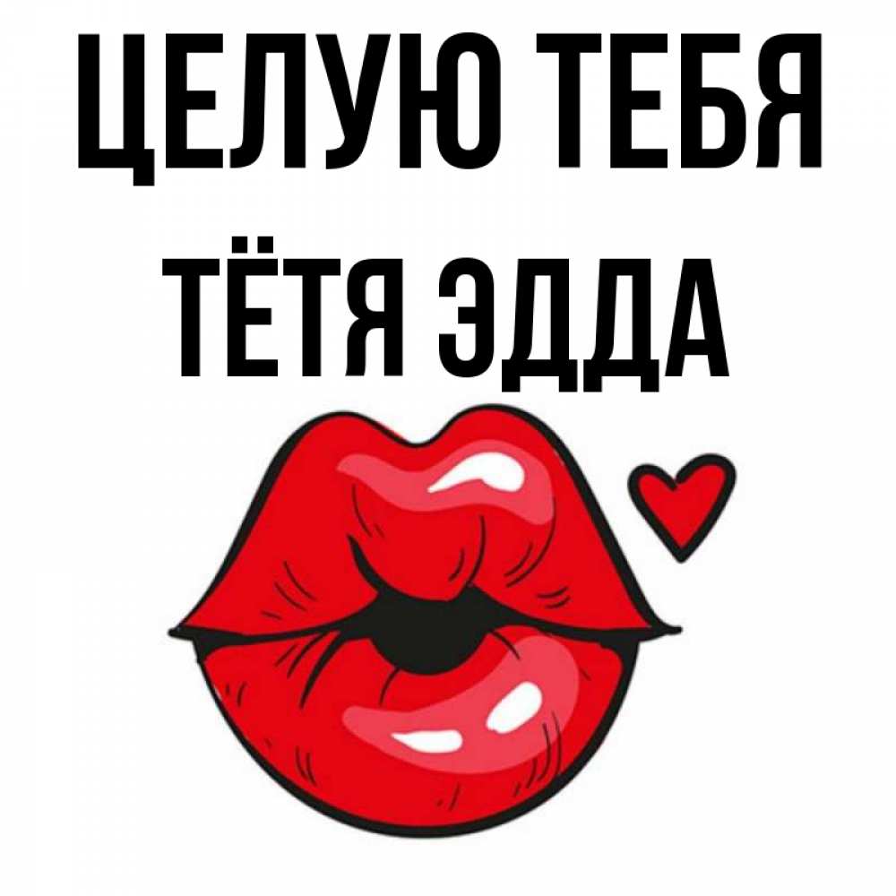 Открытка на каждый день с именем, Тётя-Эдда Целую тебя открытка с поцелуем любви для парня Прикольная открытка с пожеланием онлайн скачать бесплатно 