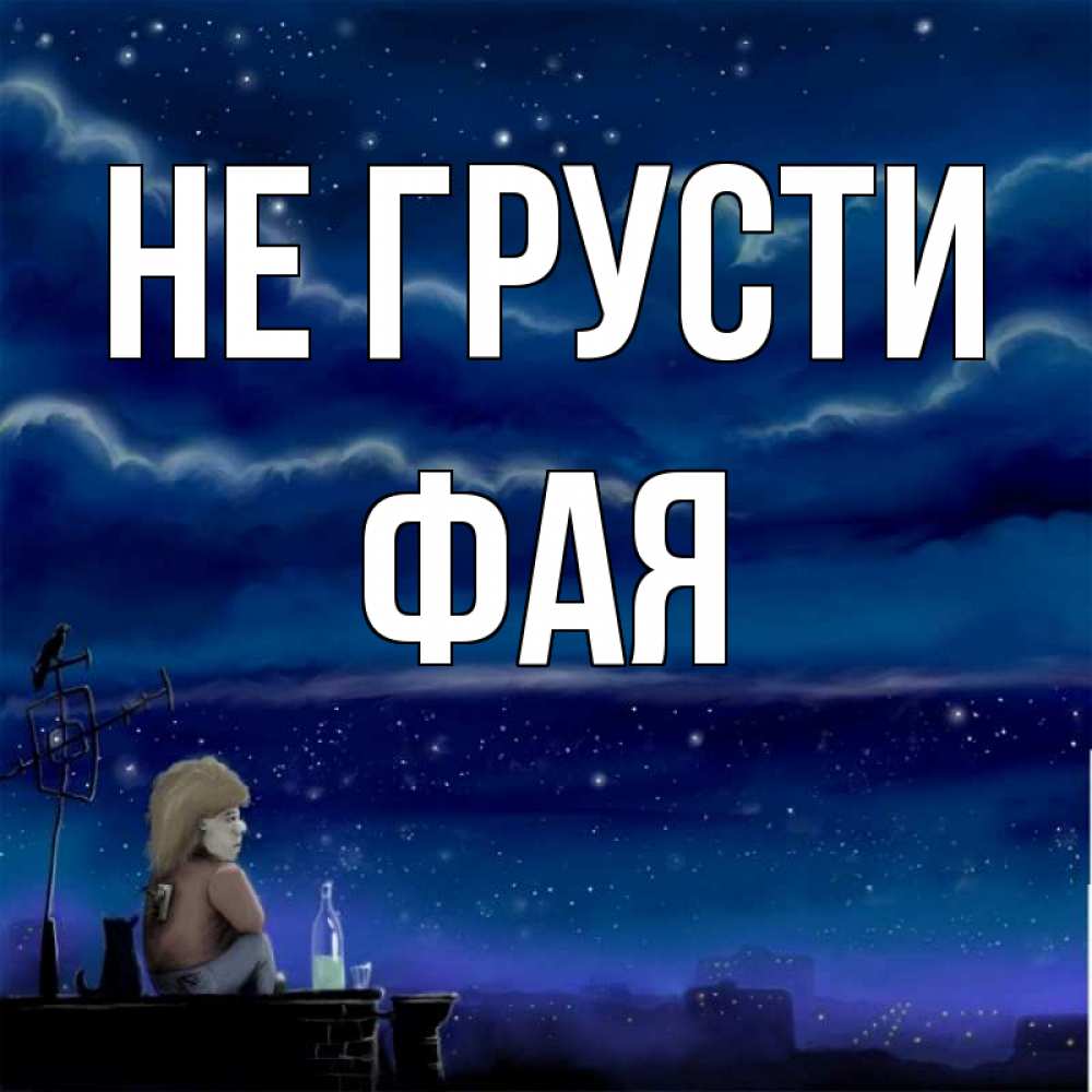 Открытка на каждый день с именем, Фая Не грусти город с крыши Прикольная открытка с пожеланием онлайн скачать бесплатно 
