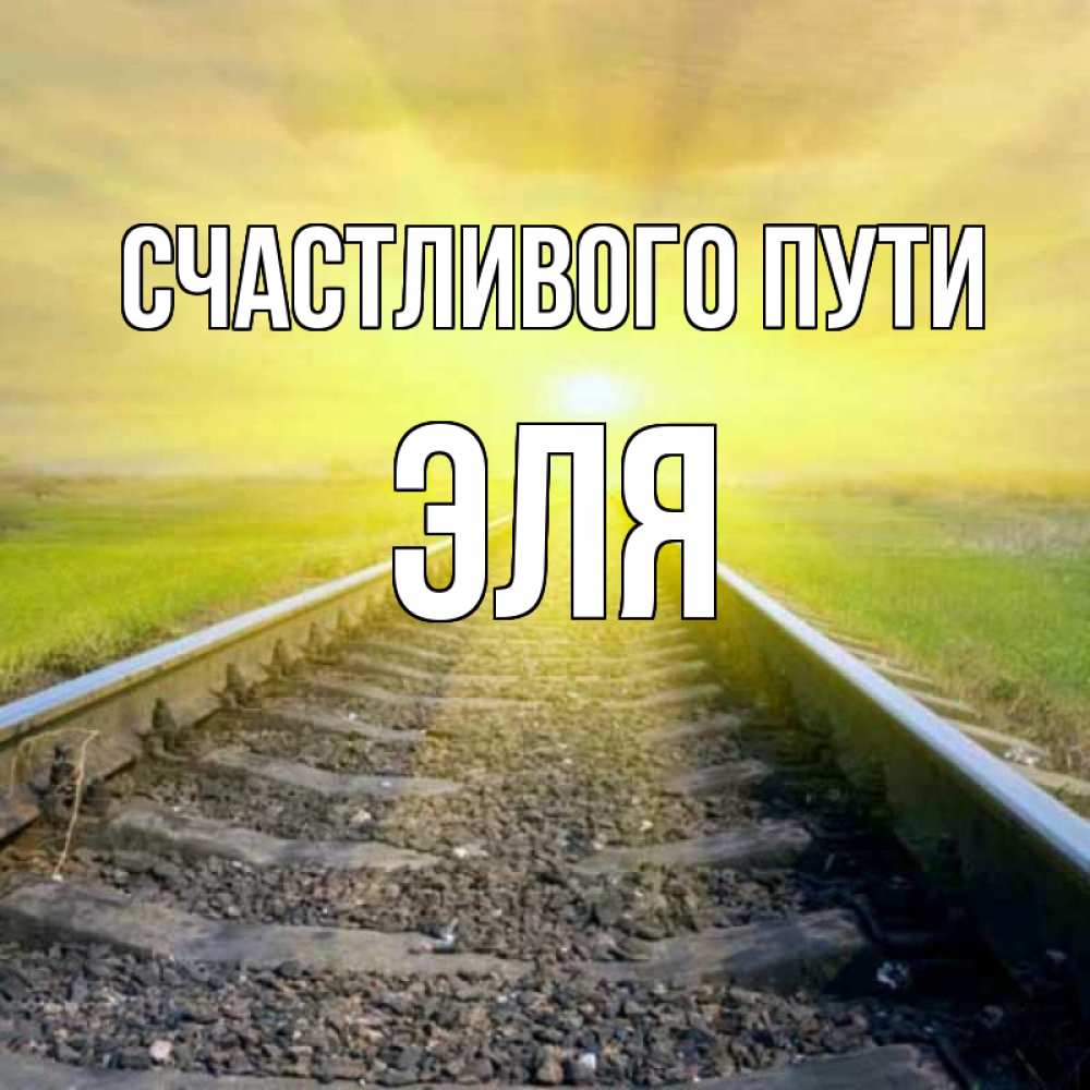 Открытка на каждый день с именем, Эля Счастливого пути красивая железная дорога Прикольная открытка с пожеланием онлайн скачать бесплатно 