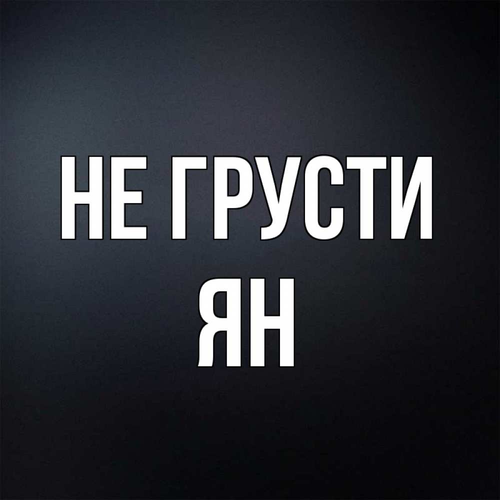 Открытка на каждый день с именем, Ян Не грусти Градиент серый Прикольная открытка с пожеланием онлайн скачать бесплатно 