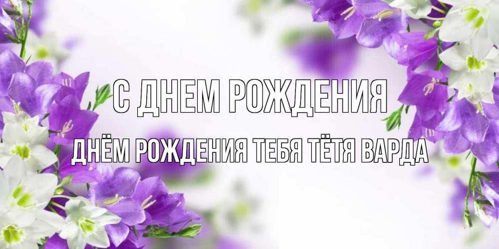 Открытка на каждый день с именем, днём-рождения-тебя-тётя-варда С днем рождения открытка на день рождения с сиреневыми цветами Прикольная открытка с пожеланием онлайн скачать бесплатно 