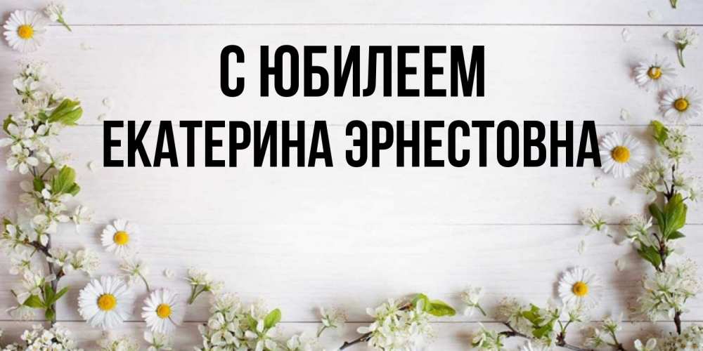 Открытка с именем, Екатерина Эрнестовна, С юбилеем