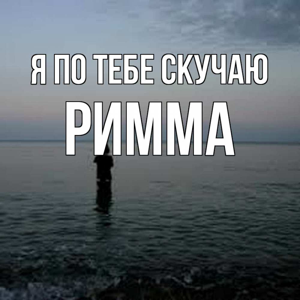 Открытка на каждый день с именем, Римма Я по тебе скучаю скука Прикольная открытка с пожеланием онлайн скачать бесплатно 