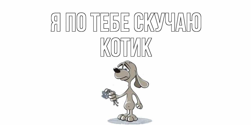 Открытка на каждый день с именем, Котик Я по тебе скучаю я по тебе скучаю с песиком Прикольная открытка с пожеланием онлайн скачать бесплатно 