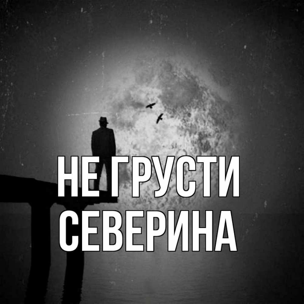 Открытка на каждый день с именем, Северина Не грусти мужчина на мосту Прикольная открытка с пожеланием онлайн скачать бесплатно 