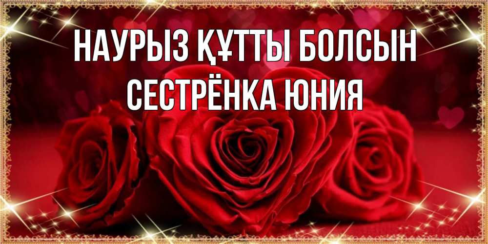 Открытка на каждый день с именем, Сестрёнка-Юния Наурыз құтты болсын три красные розы Прикольная открытка с пожеланием онлайн скачать бесплатно 