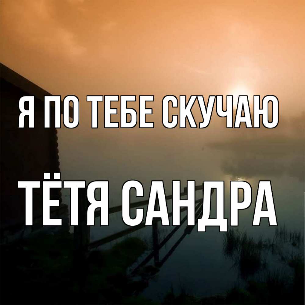 Открытка на каждый день с именем, Тётя-Сандра Я по тебе скучаю приходи ко мне на чай Прикольная открытка с пожеланием онлайн скачать бесплатно 