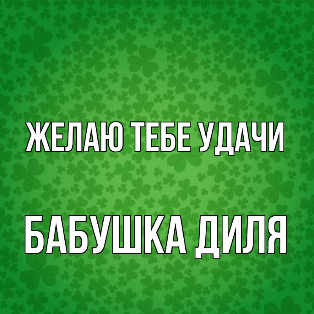 Открытка на каждый день с именем, Бабушка-Диля Желаю тебе удачи много листочков на удачу Прикольная открытка с пожеланием онлайн скачать бесплатно 