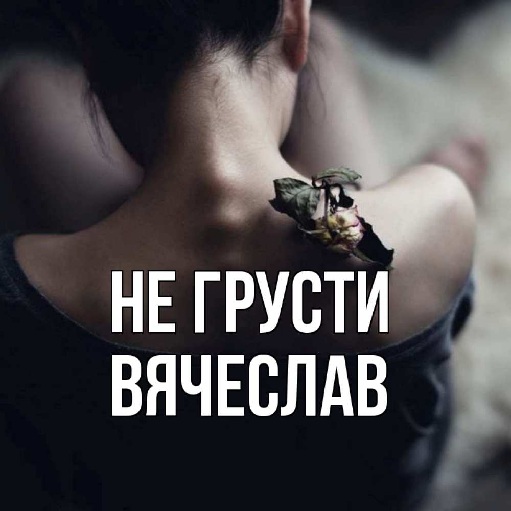 Открытка на каждый день с именем, Вячеслав Не грусти девушка со спины Прикольная открытка с пожеланием онлайн скачать бесплатно 