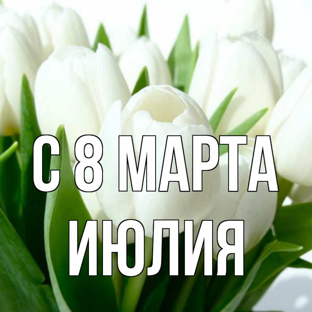 Открытка на каждый день с именем, Июлия С 8 марта цветы Прикольная открытка с пожеланием онлайн скачать бесплатно 