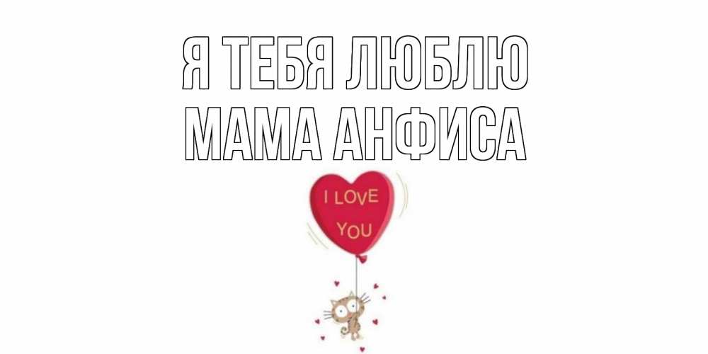 Открытка на каждый день с именем, Мама-Анфиса Я тебя люблю кот, сердце Прикольная открытка с пожеланием онлайн скачать бесплатно 