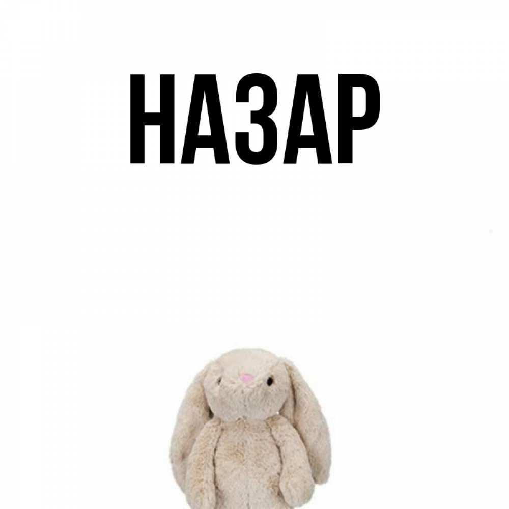 Открытка на каждый день с именем, Назар Главная детская игрушка зайчика Прикольная открытка с пожеланием онлайн скачать бесплатно 