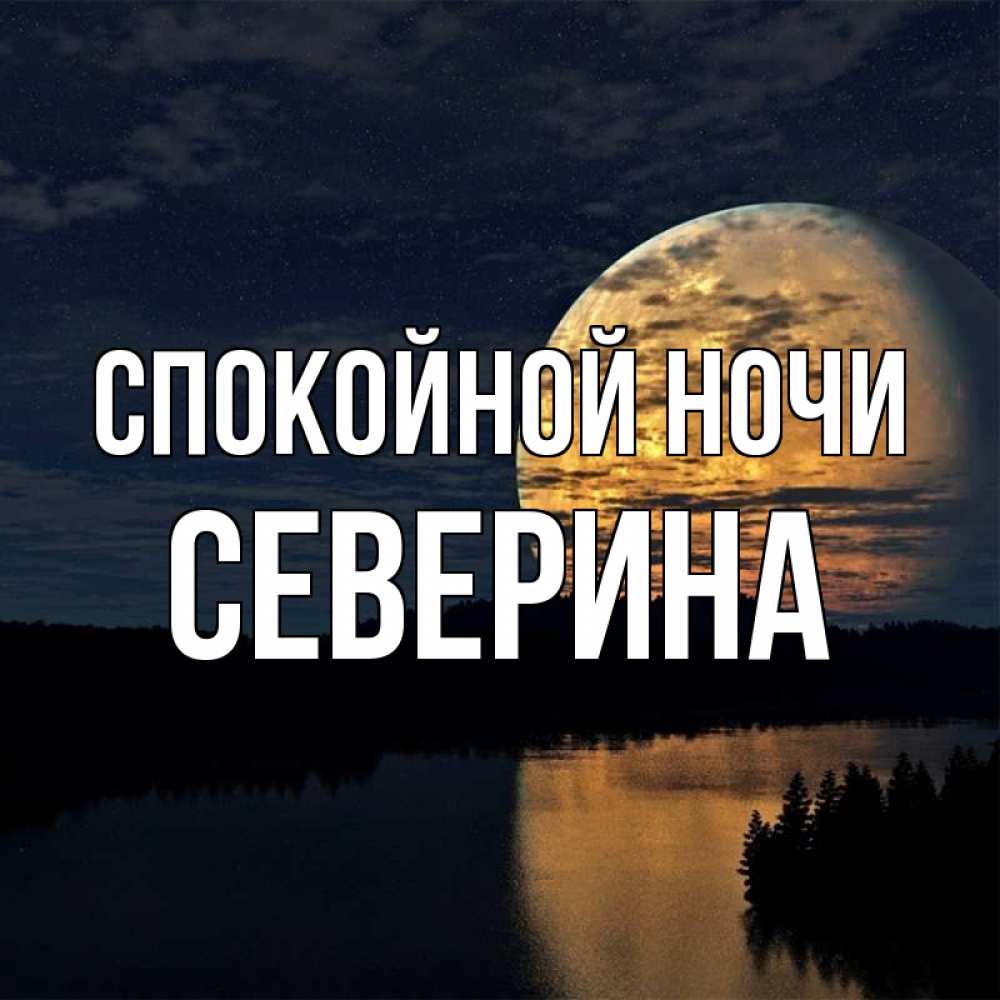 Открытка на каждый день с именем, Северина Спокойной ночи речка Прикольная открытка с пожеланием онлайн скачать бесплатно 