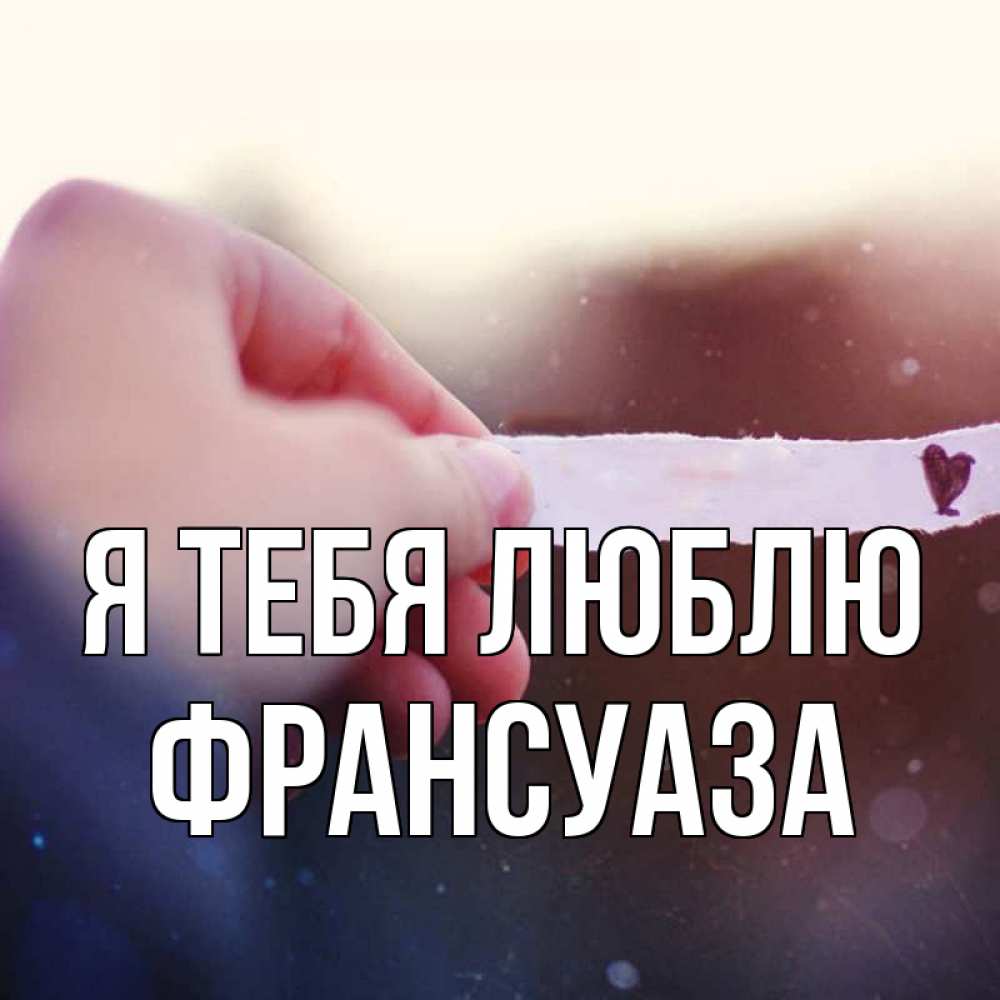 Открытка на каждый день с именем, Франсуаза Я тебя люблю для тебя Прикольная открытка с пожеланием онлайн скачать бесплатно 