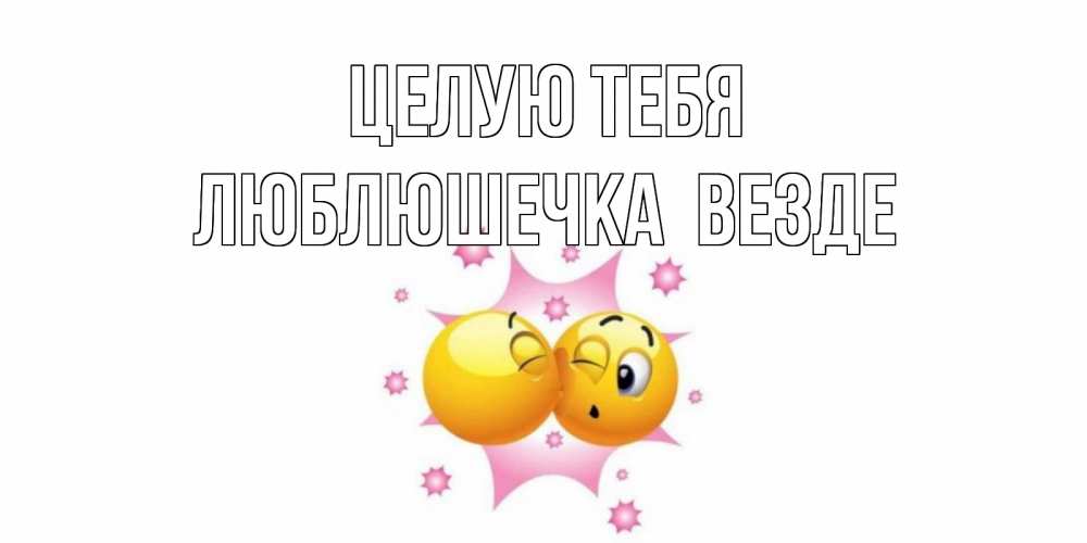 Открытка на каждый день с именем, Люблюшечка-целую-тебя-везде Целую тебя поцелуй Прикольная открытка с пожеланием онлайн скачать бесплатно 