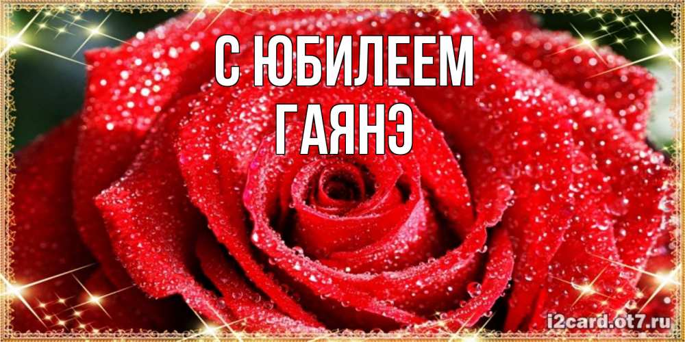 Открытка на каждый день с именем, Гаянэ С юбилеем роса и роза. открытка с красивой розой Прикольная открытка с пожеланием онлайн скачать бесплатно 